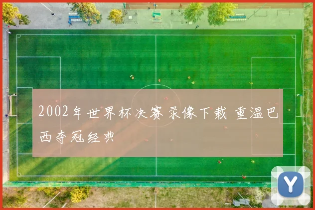 2002年世界杯决赛录像下载 重温巴西夺冠经典
