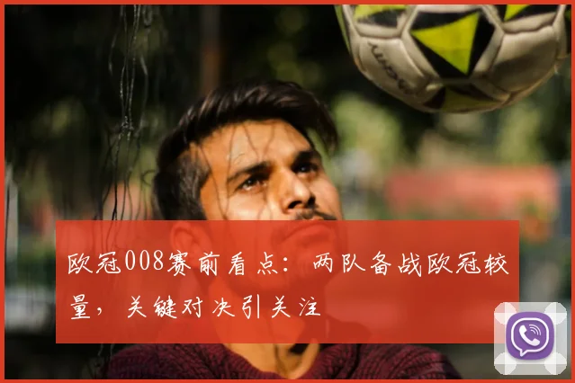 欧冠008赛前看点:两队备战欧冠较量,关键对决引关注