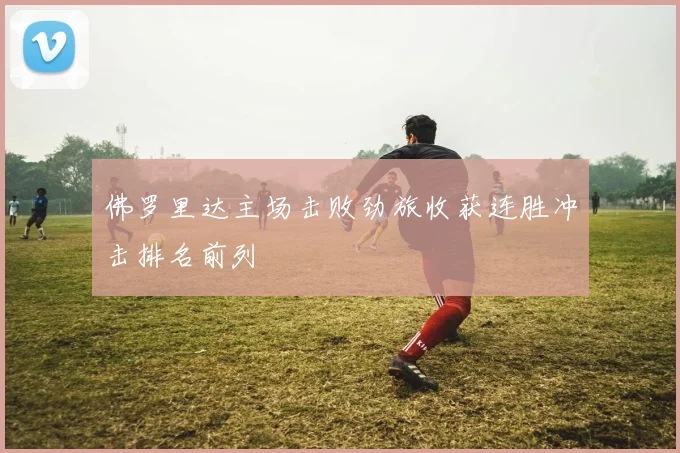 佛罗里达主场击败劲旅收获连胜冲击排名前列