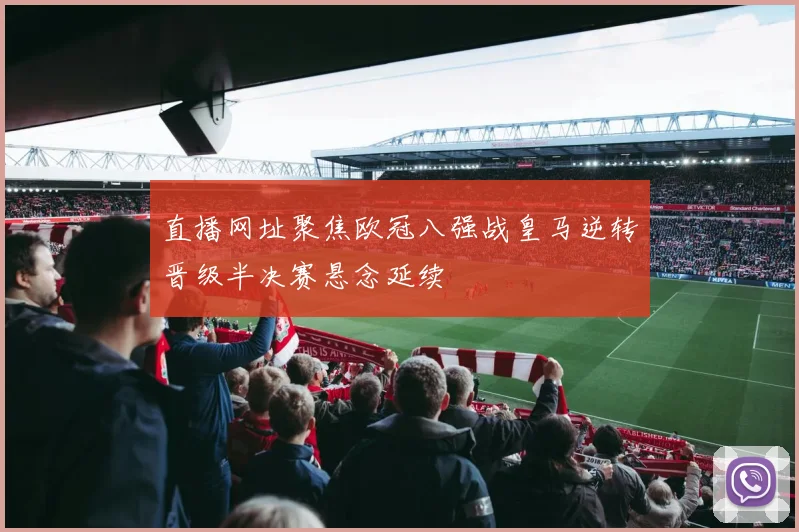 直播网址聚焦欧冠八强战皇马逆转晋级半决赛悬念延续