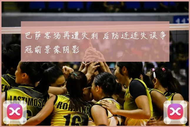 巴萨客场再遭失利 后防连连失误争冠前景蒙阴影