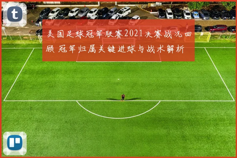 美国足球冠军联赛2021决赛战况回顾 冠军归属关键进球与战术解析