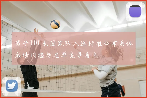 男子100米国家队入选标准公布具体成绩门槛与名单竞争看点