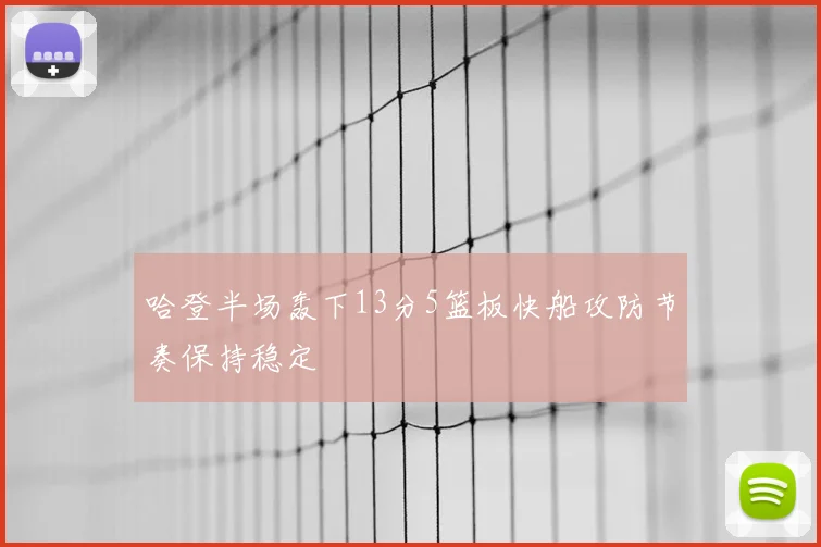 哈登半场轰下13分5篮板快船攻防节奏保持稳定