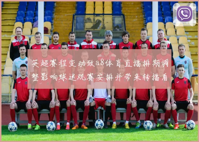 英超赛程变动致a8体育直播排期调整影响球迷观赛安排并带来转播看点