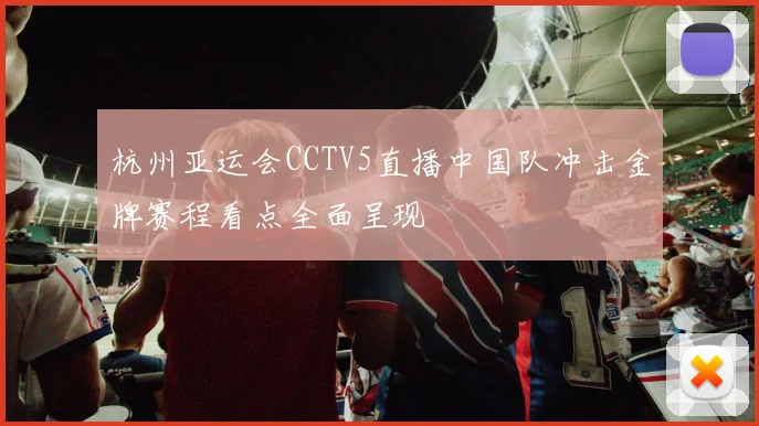 杭州亚运会CCTV5直播中国队冲击金牌赛程看点全面呈现