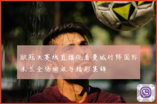 欧冠决赛线直播观看曼城对阵国际米兰全场回放与精彩集锦