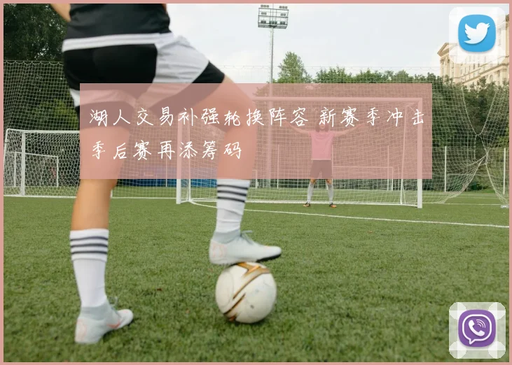 湖人交易补强轮换阵容 新赛季冲击季后赛再添筹码