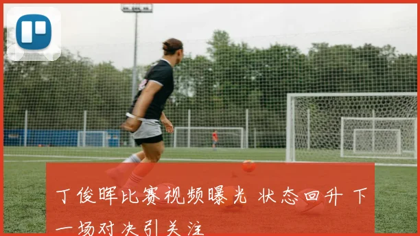 丁俊晖比赛视频曝光 状态回升 下一场对决引关注