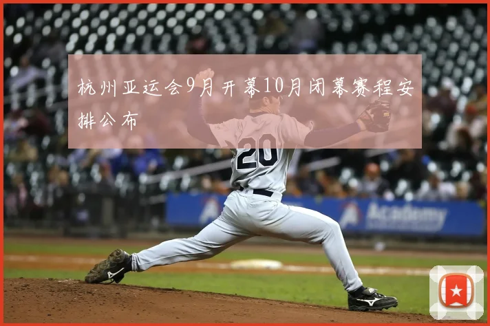 杭州亚运会9月开幕10月闭幕赛程安排公布