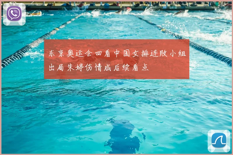 东京奥运会回看中国女排连败小组出局朱婷伤情成后续看点