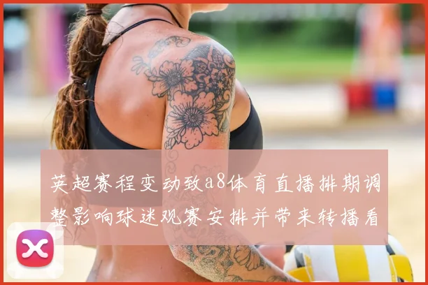 英超赛程变动致a8体育直播排期调整影响球迷观赛安排并带来转播看点