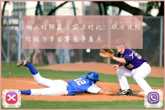 湖人对阵爵士实力对比:双方攻防短板与季后赛竞争看点