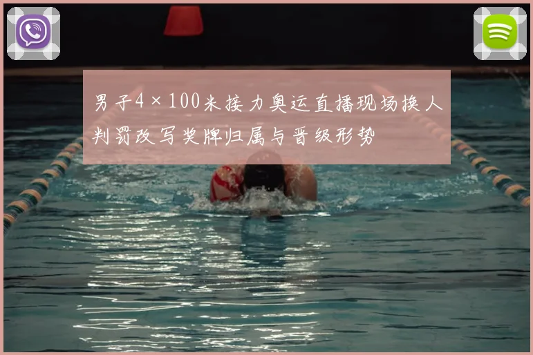 男子4×100米接力奥运直播现场换人判罚改写奖牌归属与晋级形势