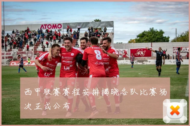 西甲联赛赛程安排揭晓各队比赛场次正式公布