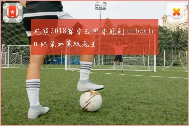 巴萨2018赛季西甲夺冠创 unbeaten 纪录加冕双冠王