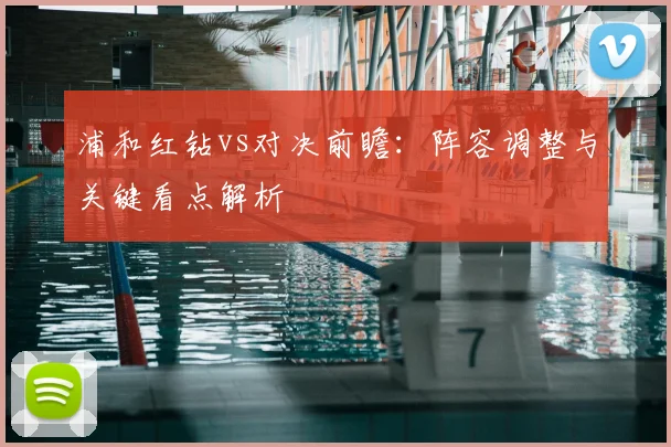 浦和红钻vs对决前瞻：阵容调整与关键看点解析
