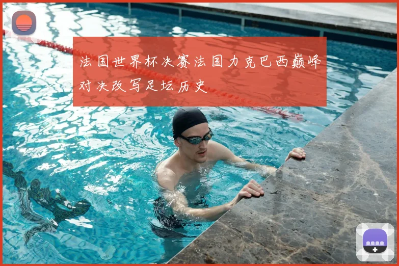 法国世界杯决赛法国力克巴西巅峰对决改写足坛历史