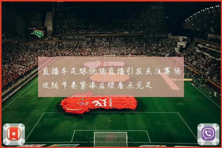 直播车足球现场直播引发关注赛场攻防节奏紧凑后续看点充足